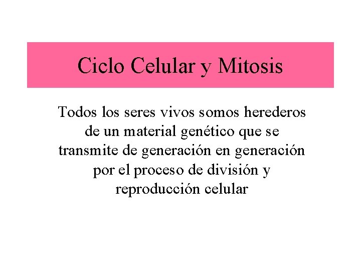 Ciclo Celular y Mitosis Todos los seres vivos somos herederos de un material genético
