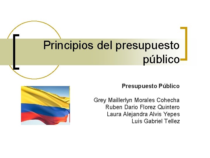 Principios del presupuesto público Presupuesto Público Grey Maillerlyn Morales Cohecha Ruben Dario Florez Quintero