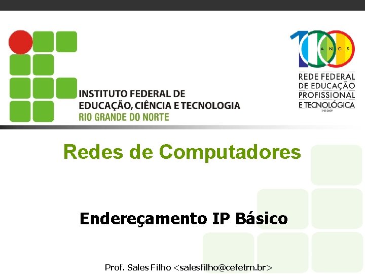 Redes de Computadores Endereçamento IP Básico Prof. Sales Filho <salesfilho@cefetrn. br> 