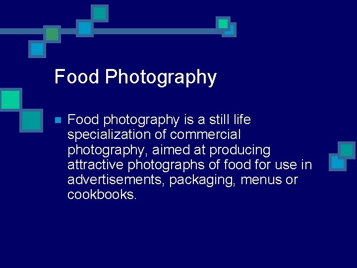 Food Photography n Food photography is a still life specialization of commercial photography, aimed