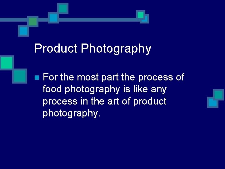 Product Photography n For the most part the process of food photography is like