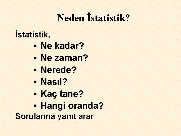 Neden İstatistik? İstatistik, • • • Ne kadar? Ne zaman? Nerede? Nasıl? Kaç tane?