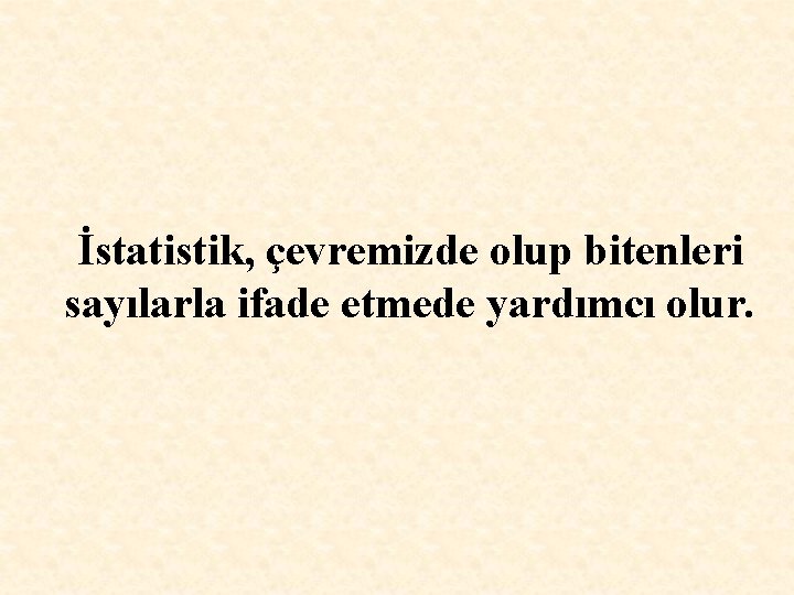 İstatistik, çevremizde olup bitenleri sayılarla ifade etmede yardımcı olur. 