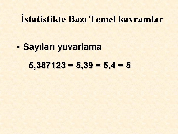 İstatistikte Bazı Temel kavramlar • Sayıları yuvarlama 5, 387123 = 5, 39 = 5,