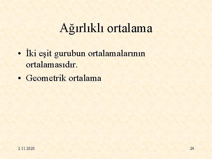Ağırlıklı ortalama • İki eşit gurubun ortalamalarının ortalamasıdır. • Geometrik ortalama 2. 11. 2020