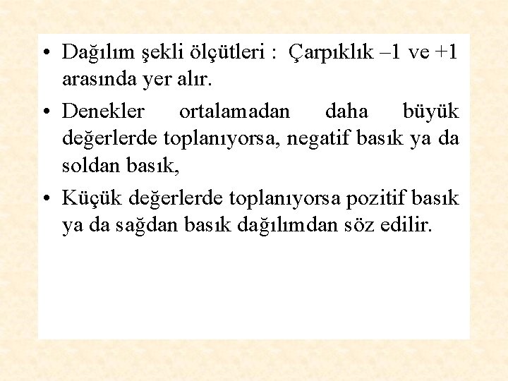  • Dağılım şekli ölçütleri : Çarpıklık – 1 ve +1 arasında yer alır.