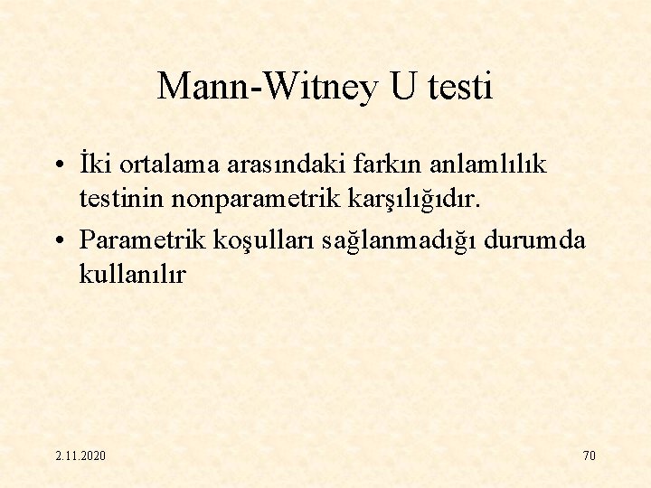 Mann-Witney U testi • İki ortalama arasındaki farkın anlamlılık testinin nonparametrik karşılığıdır. • Parametrik