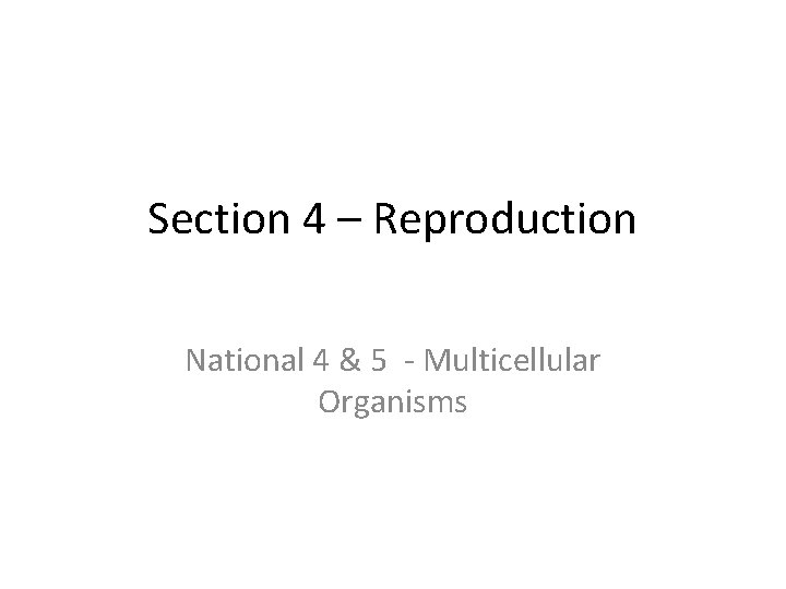 Section 4 – Reproduction National 4 & 5 - Multicellular Organisms 