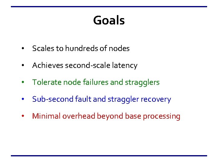 Goals • Scales to hundreds of nodes • Achieves second-scale latency • Tolerate node