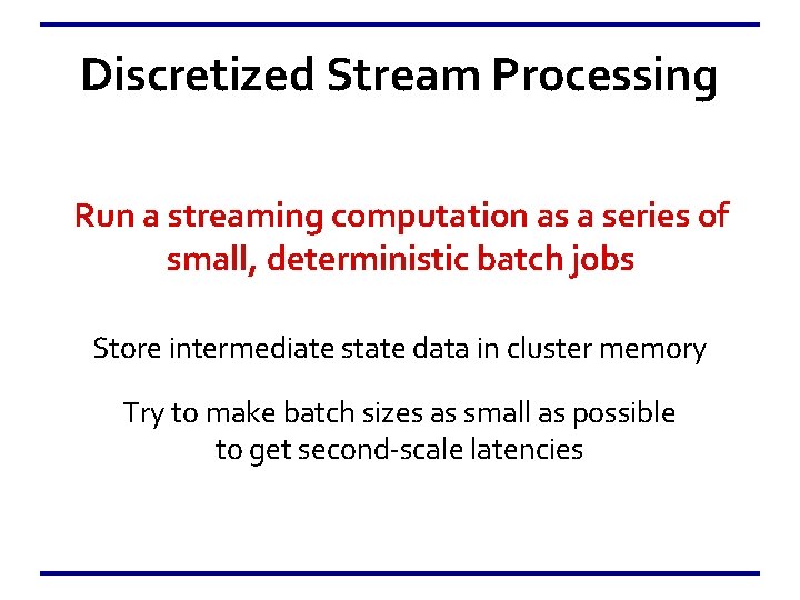 Discretized Stream Processing Run a streaming computation as a series of small, deterministic batch
