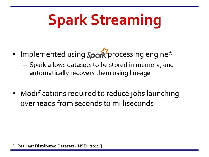 Spark Streaming • Implemented using Spark processing engine* – Spark allows datasets to be