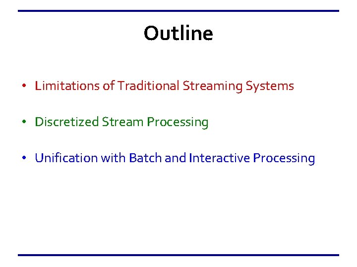 Outline • Limitations of Traditional Streaming Systems • Discretized Stream Processing • Unification with