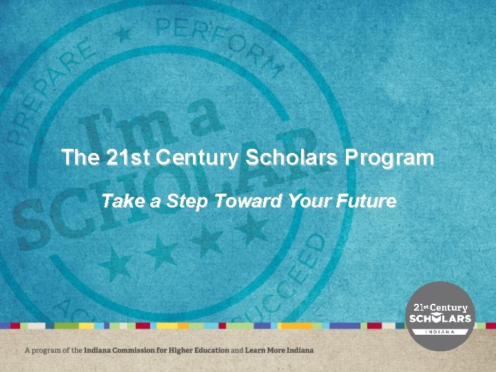 The 21 st Century Scholars Program Take a Step Toward Your Future The 21 st Century Scholars Program Take a Step Toward Your Future
