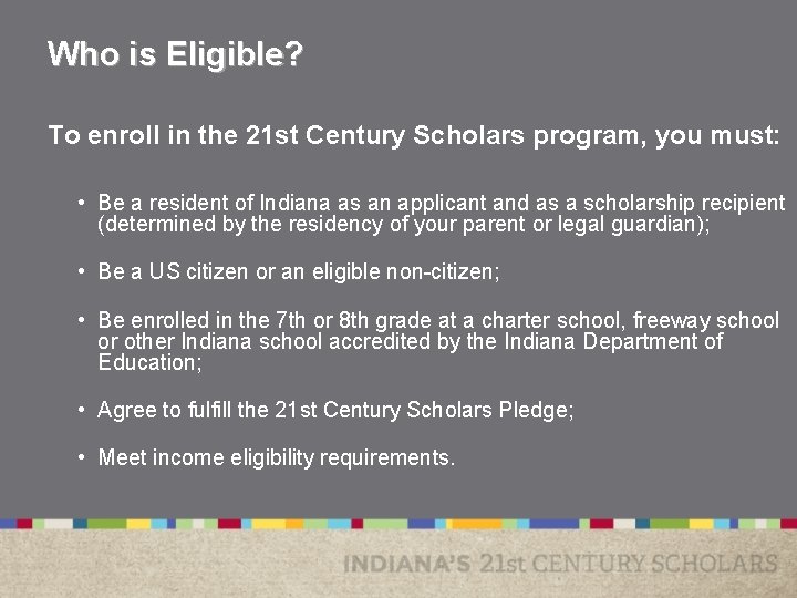 Who is Eligible? To enroll in the 21 st Century Scholars program, you must: Who is Eligible? To enroll in the 21 st Century Scholars program, you must: