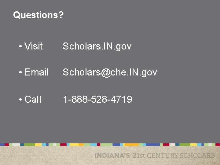 Questions? • Visit Scholars. IN. gov • Email Scholars@che. IN. gov • Call 1 Questions? • Visit Scholars. IN. gov • Email Scholars@che. IN. gov • Call 1