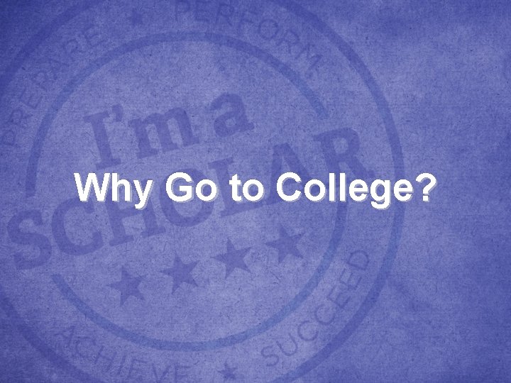 Why Go to College? Why Go to College?