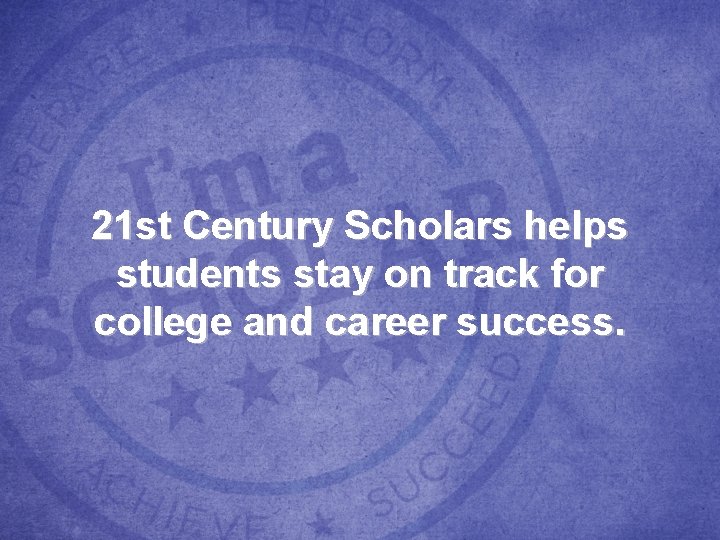 21 st Century Scholars helps students stay on track for college and career success. 21 st Century Scholars helps students stay on track for college and career success.