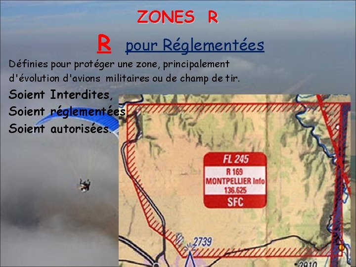 R ZONES R pour Réglementées Définies pour protéger une zone, principalement d'évolution d'avions militaires