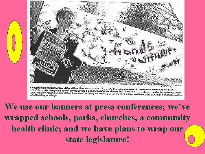 We use our banners at press conferences; we’ve wrapped schools, parks, churches, a community