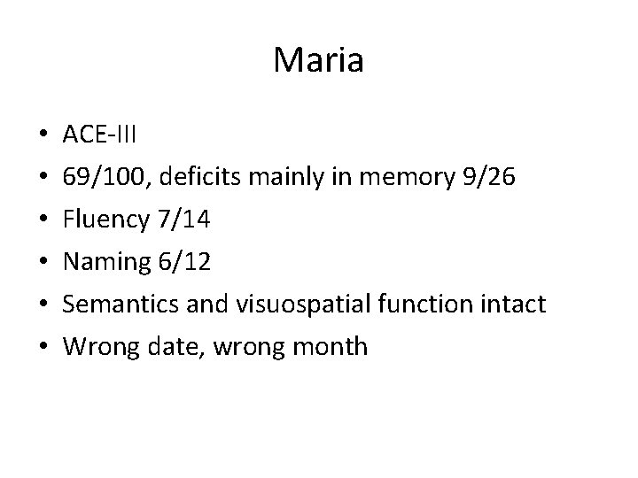 Maria • • • ACE-III 69/100, deficits mainly in memory 9/26 Fluency 7/14 Naming