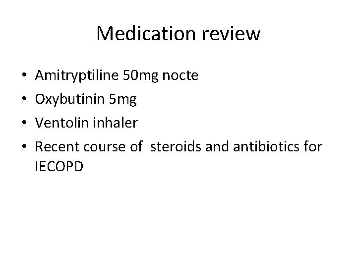 Medication review • • Amitryptiline 50 mg nocte Oxybutinin 5 mg Ventolin inhaler Recent