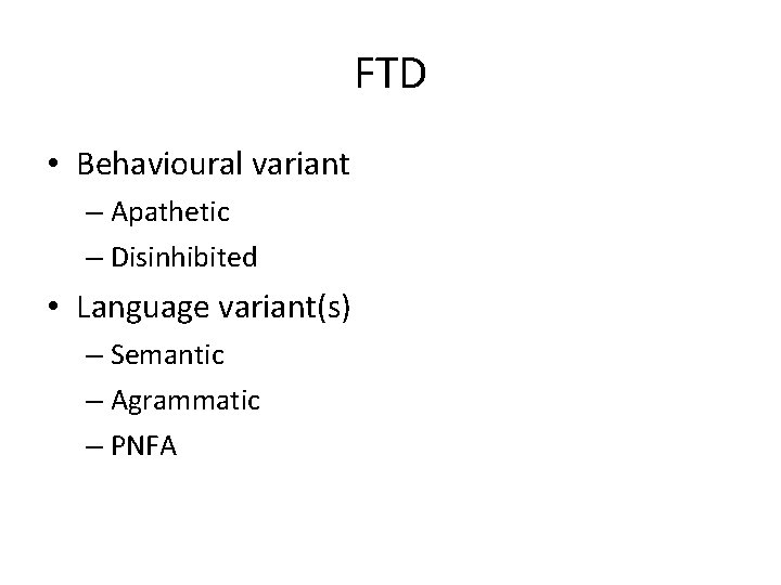 FTD • Behavioural variant – Apathetic – Disinhibited • Language variant(s) – Semantic –