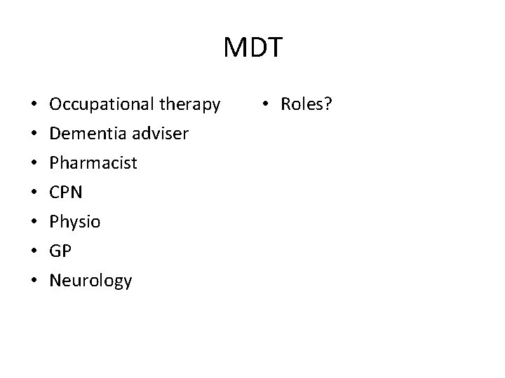 MDT • • Occupational therapy Dementia adviser Pharmacist CPN Physio GP Neurology • Roles?