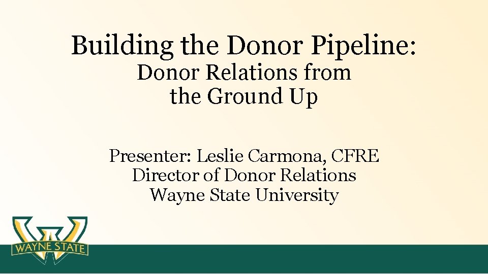 Building the Donor Pipeline: Donor Relations from the Ground Up Presenter: Leslie Carmona, CFRE