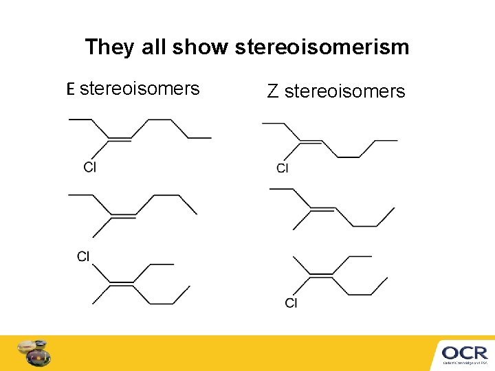 They all show stereoisomerism E stereoisomers Z stereoisomers 