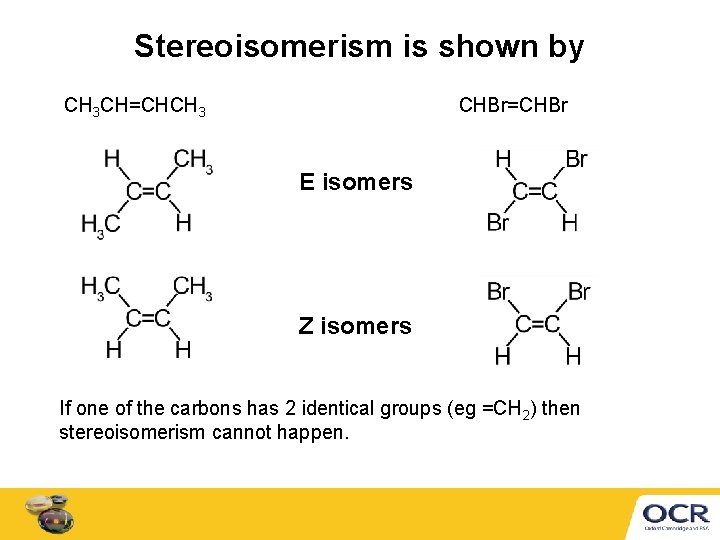 Stereoisomerism is shown by CH 3 CH=CHCH 3 CHBr=CHBr E isomers Z isomers If