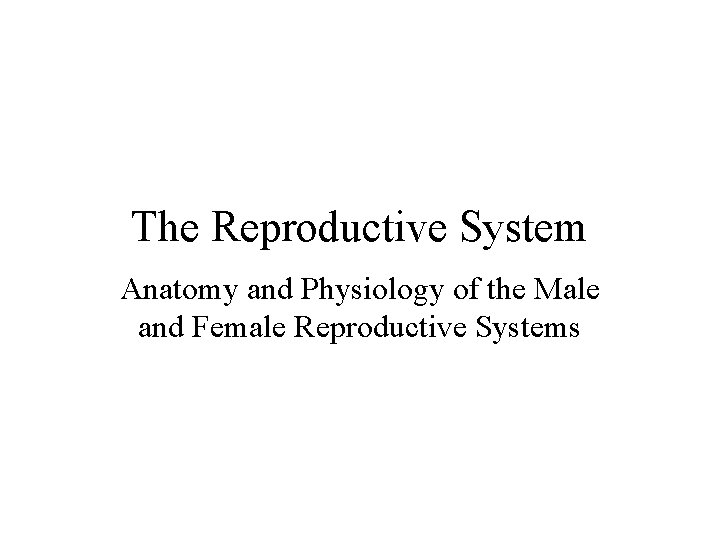 The Reproductive System Anatomy and Physiology of the Male and Female Reproductive Systems 