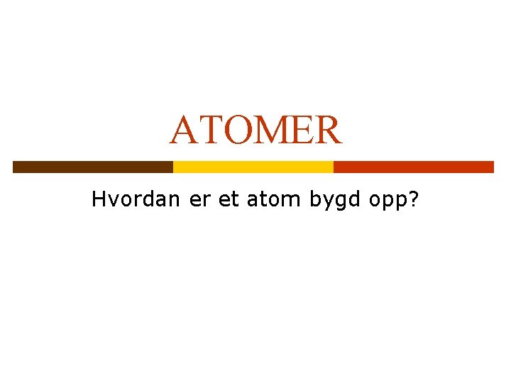 ATOMER Hvordan er et atom bygd opp? 