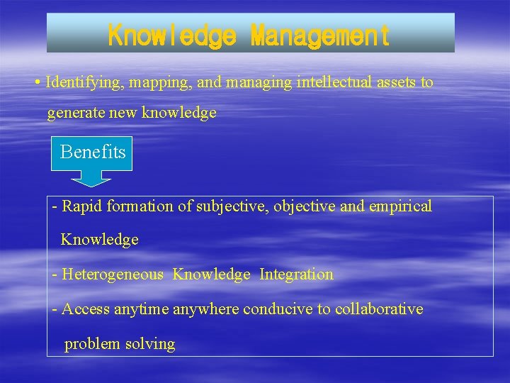 Knowledge Management • Identifying, mapping, and managing intellectual assets to generate new knowledge Benefits Knowledge Management • Identifying, mapping, and managing intellectual assets to generate new knowledge Benefits