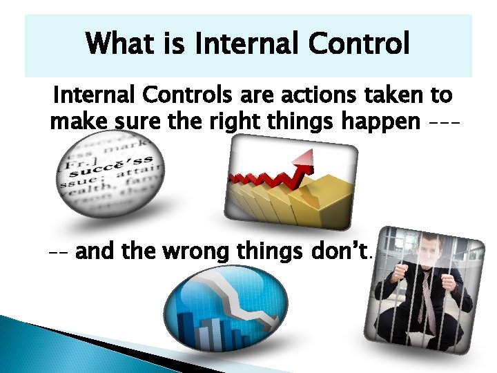 What is Internal Controls are actions taken to make sure the right things happen