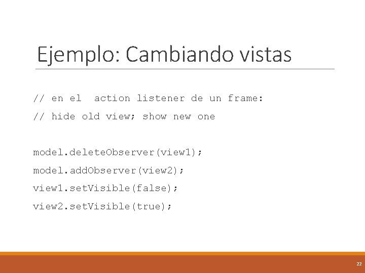 Ejemplo: Cambiando vistas // en el action listener de un frame: // hide old