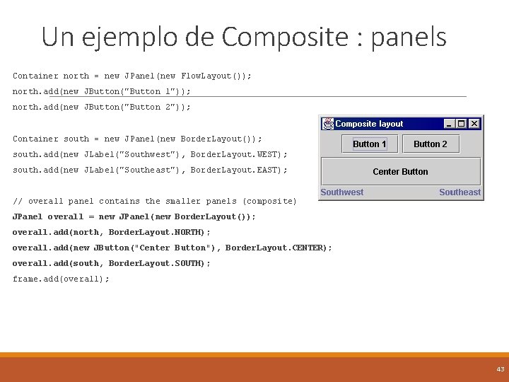 Un ejemplo de Composite : panels Container north = new JPanel(new Flow. Layout()); north.