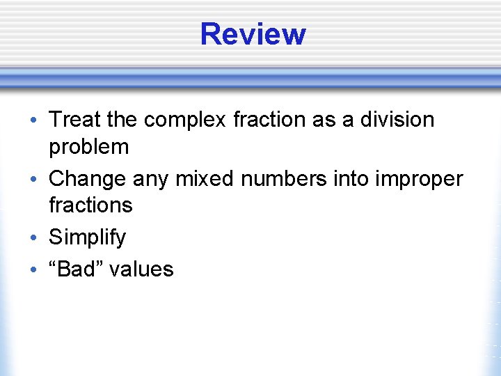 Review • Treat the complex fraction as a division problem • Change any mixed