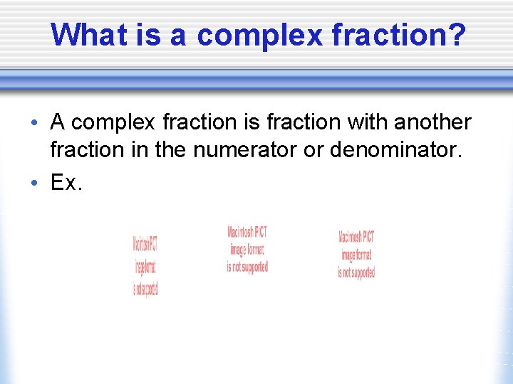 What is a complex fraction? • A complex fraction is fraction with another fraction