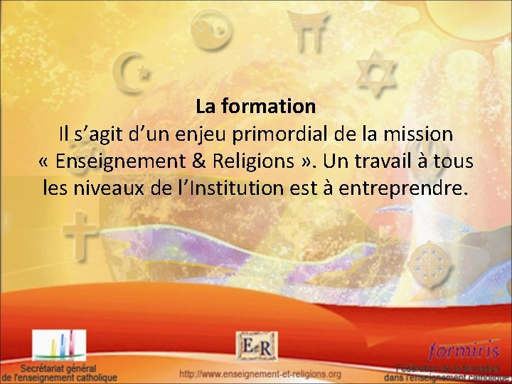 La formation Il s’agit d’un enjeu primordial de la mission « Enseignement & Religions