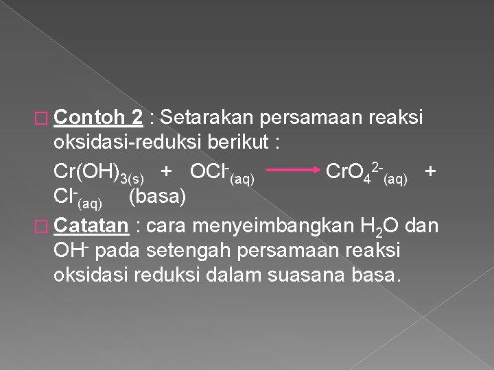 � Contoh 2 : Setarakan persamaan reaksi oksidasi reduksi berikut : Cr(OH)3(s) + OCl