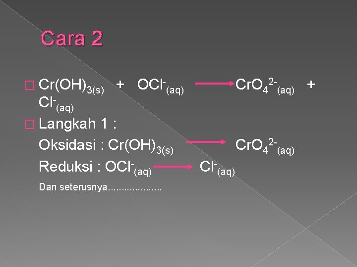 Cara 2 � Cr(OH)3(s) + OCl (aq) � Langkah 1 : Oksidasi : Cr(OH)3(s)