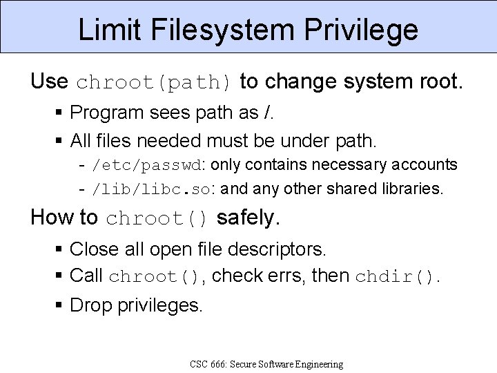 Limit Filesystem Privilege Use chroot(path) to change system root. Program sees path as /.
