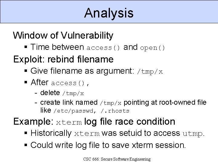 Analysis Window of Vulnerability Time between access() and open() Exploit: rebind filename Give filename