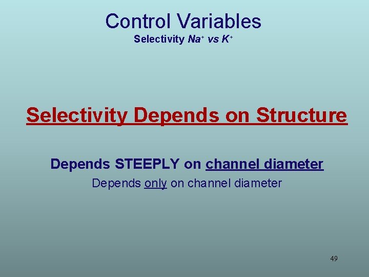 Control Variables Selectivity Na+ vs K+ Selectivity Depends on Structure Depends STEEPLY on channel