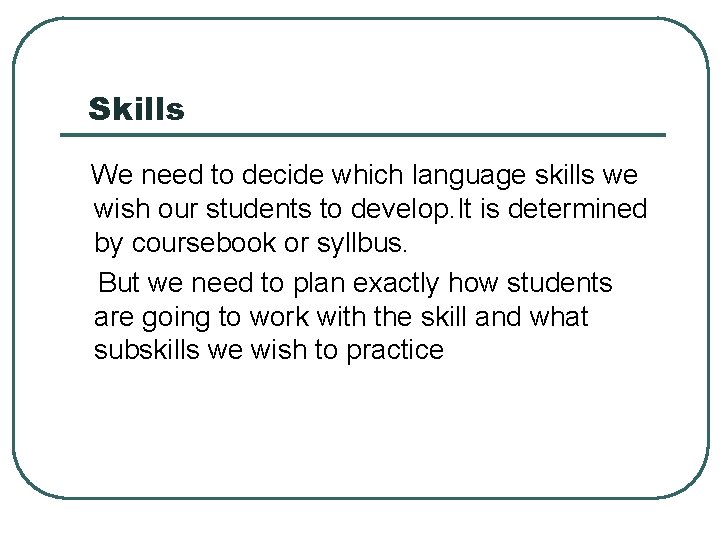 Skills We need to decide which language skills we wish our students to develop.