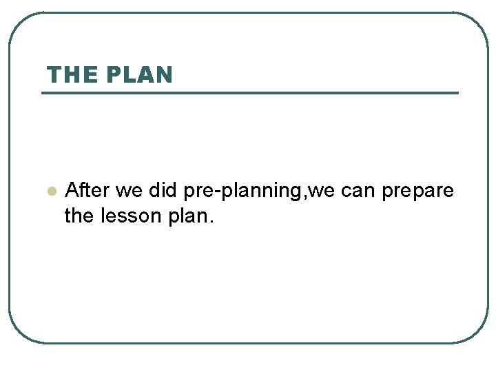 THE PLAN l After we did pre-planning, we can prepare the lesson plan. 