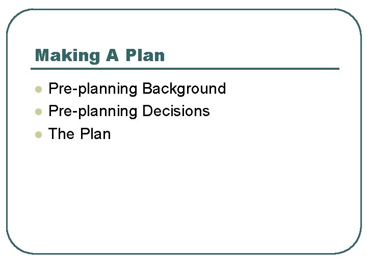 Making A Plan l l l Pre-planning Background Pre-planning Decisions The Plan 