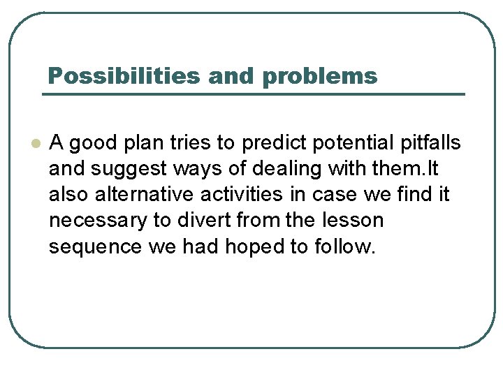 Possibilities and problems l A good plan tries to predict potential pitfalls and suggest