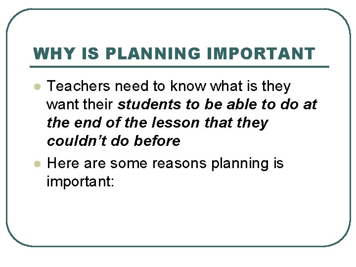 WHY IS PLANNING IMPORTANT l l Teachers need to know what is they want