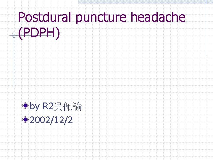 Postdural puncture headache (PDPH) by R 2吳佩諭 2002/12/2 